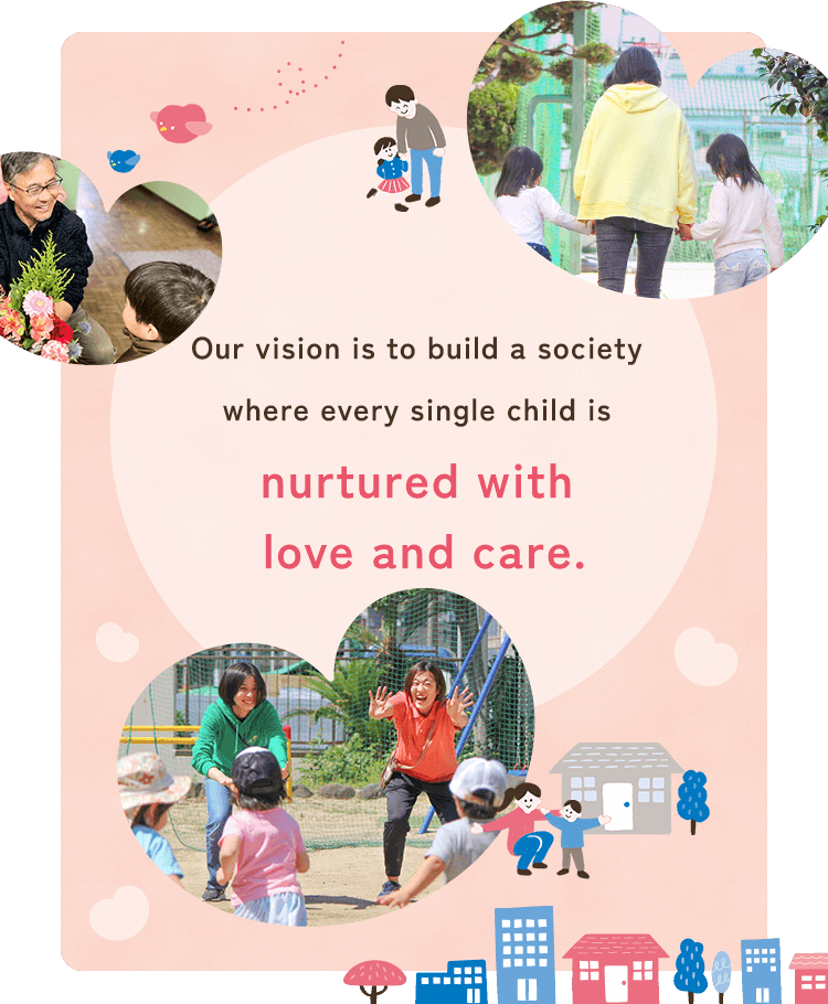 Toward a society where each and every child can be raised with great care.