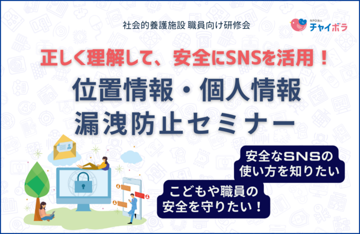 【施設向け研修会】正しく理解して、安全にSNSを活用！位置情報・個人情報漏洩防止セミナー